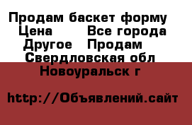 Продам баскет форму › Цена ­ 1 - Все города Другое » Продам   . Свердловская обл.,Новоуральск г.
